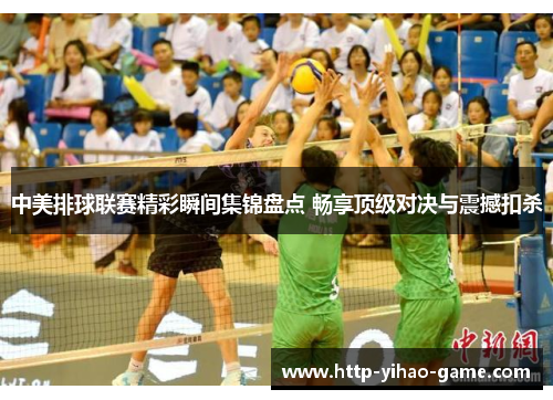 中美排球联赛精彩瞬间集锦盘点 畅享顶级对决与震撼扣杀