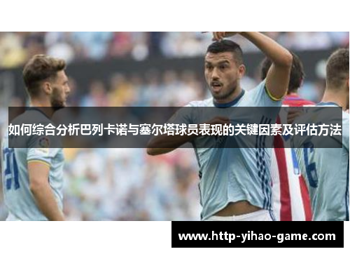 如何综合分析巴列卡诺与塞尔塔球员表现的关键因素及评估方法