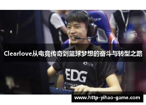 Clearlove从电竞传奇到篮球梦想的奋斗与转型之路