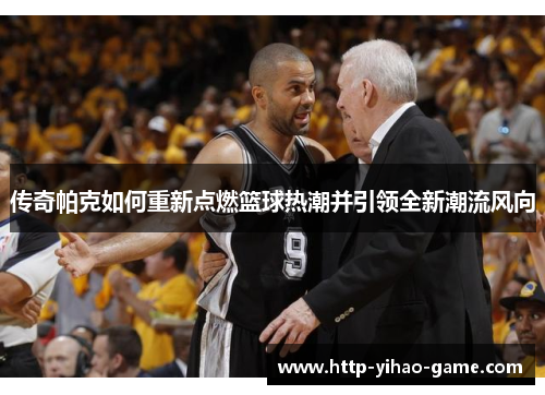 传奇帕克如何重新点燃篮球热潮并引领全新潮流风向
