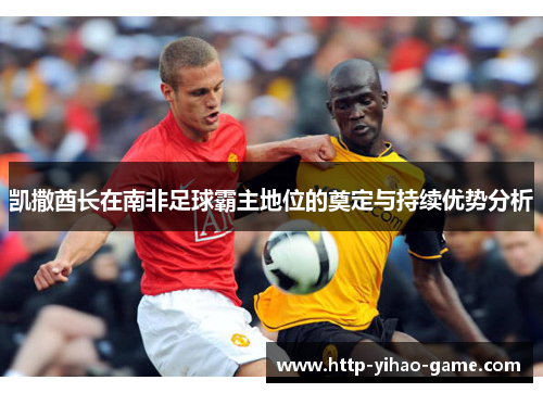 凯撒酋长在南非足球霸主地位的奠定与持续优势分析