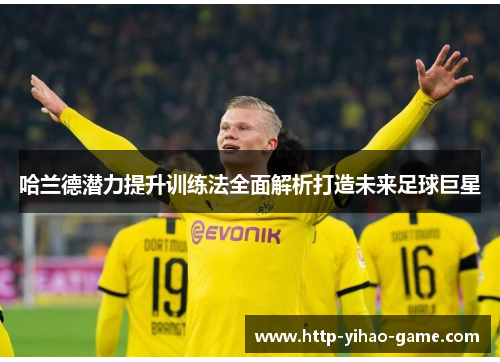 哈兰德潜力提升训练法全面解析打造未来足球巨星