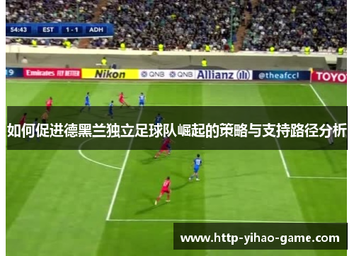 如何促进德黑兰独立足球队崛起的策略与支持路径分析