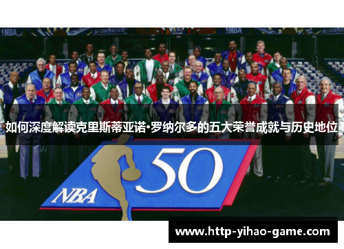如何深度解读克里斯蒂亚诺·罗纳尔多的五大荣誉成就与历史地位