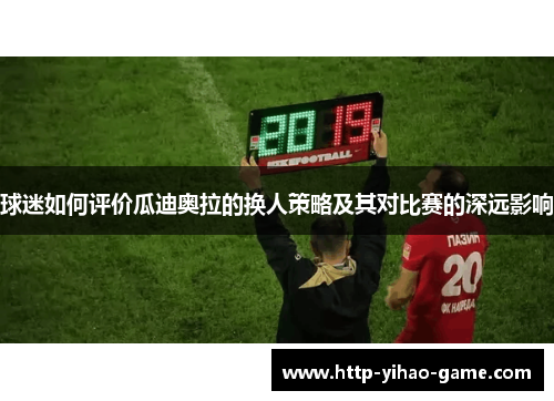 球迷如何评价瓜迪奥拉的换人策略及其对比赛的深远影响