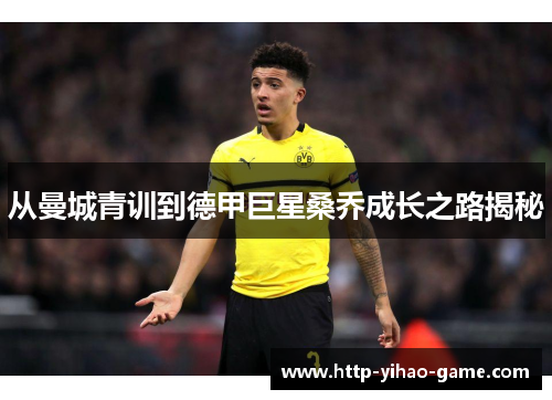 从曼城青训到德甲巨星桑乔成长之路揭秘