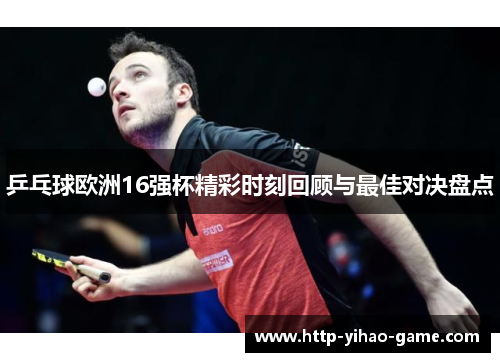 乒乓球欧洲16强杯精彩时刻回顾与最佳对决盘点