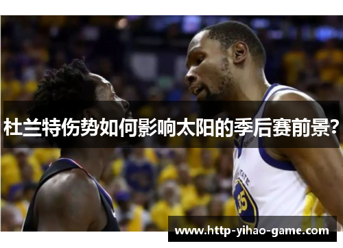 杜兰特伤势如何影响太阳的季后赛前景？