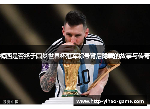 梅西是否终于圆梦世界杯冠军称号背后隐藏的故事与传奇