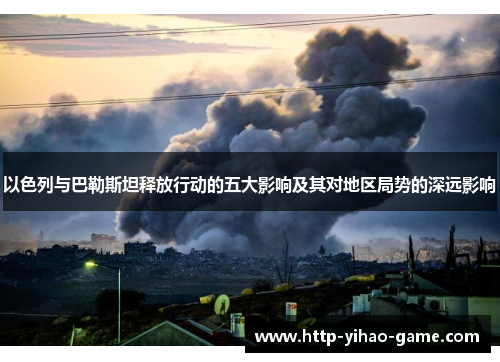 以色列与巴勒斯坦释放行动的五大影响及其对地区局势的深远影响