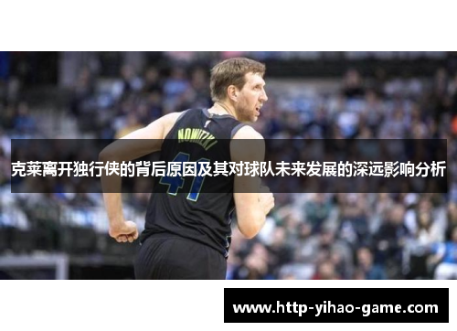 克莱离开独行侠的背后原因及其对球队未来发展的深远影响分析