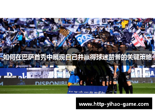 如何在巴萨首秀中展现自己并赢得球迷赞誉的关键策略