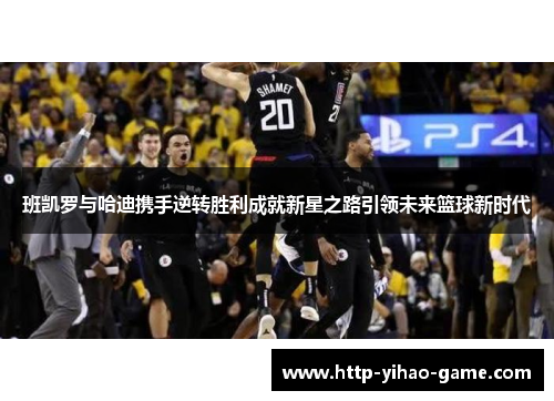 班凯罗与哈迪携手逆转胜利成就新星之路引领未来篮球新时代