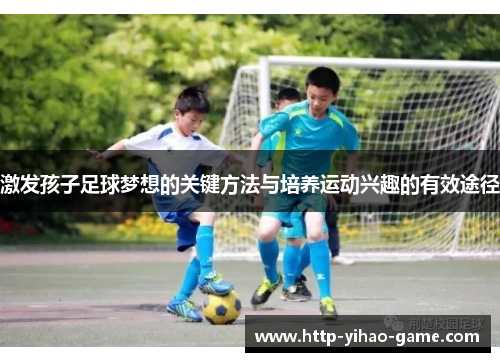 激发孩子足球梦想的关键方法与培养运动兴趣的有效途径