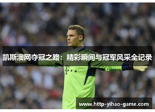 凯斯澳网夺冠之路：精彩瞬间与冠军风采全记录