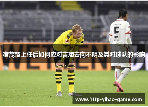 宿茂臻上任后如何应对吉翔去向不明及其对球队的影响