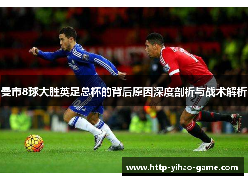 曼市8球大胜英足总杯的背后原因深度剖析与战术解析