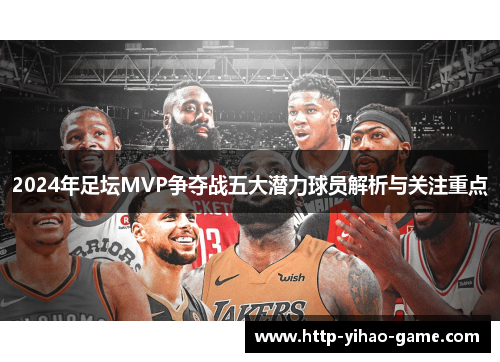 2024年足坛MVP争夺战五大潜力球员解析与关注重点