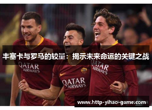 丰塞卡与罗马的较量：揭示未来命运的关键之战