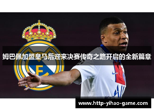 姆巴佩加盟皇马后迎来决赛传奇之路开启的全新篇章
