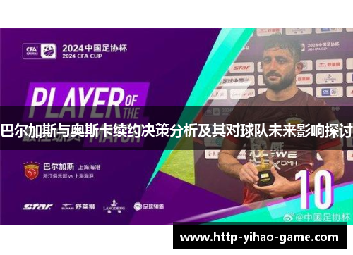巴尔加斯与奥斯卡续约决策分析及其对球队未来影响探讨