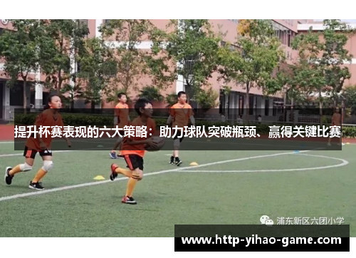 提升杯赛表现的六大策略：助力球队突破瓶颈、赢得关键比赛