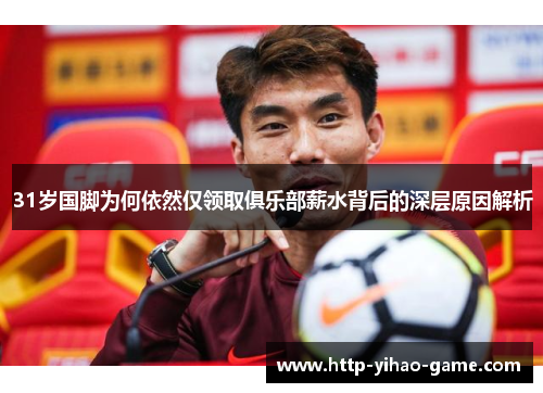 31岁国脚为何依然仅领取俱乐部薪水背后的深层原因解析