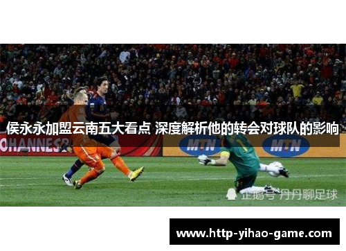 侯永永加盟云南五大看点 深度解析他的转会对球队的影响