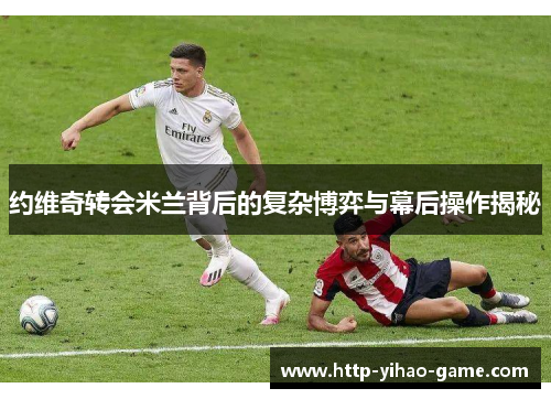 约维奇转会米兰背后的复杂博弈与幕后操作揭秘