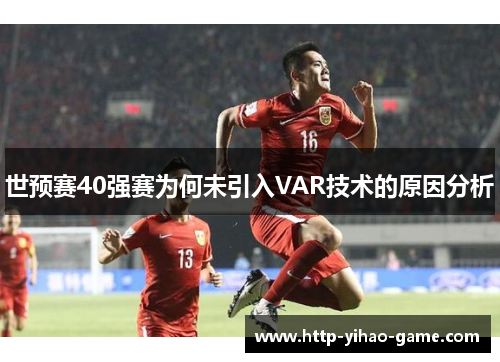 世预赛40强赛为何未引入VAR技术的原因分析