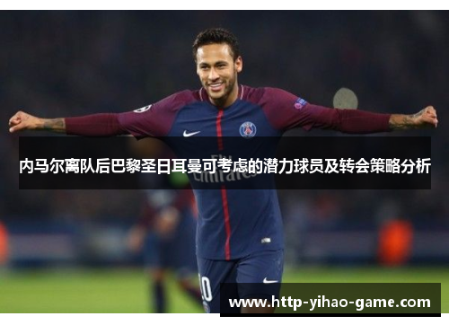 内马尔离队后巴黎圣日耳曼可考虑的潜力球员及转会策略分析