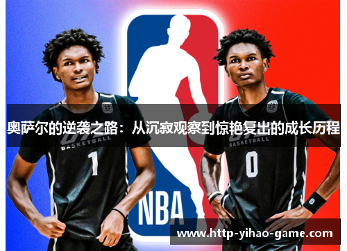 奥萨尔的逆袭之路：从沉寂观察到惊艳复出的成长历程