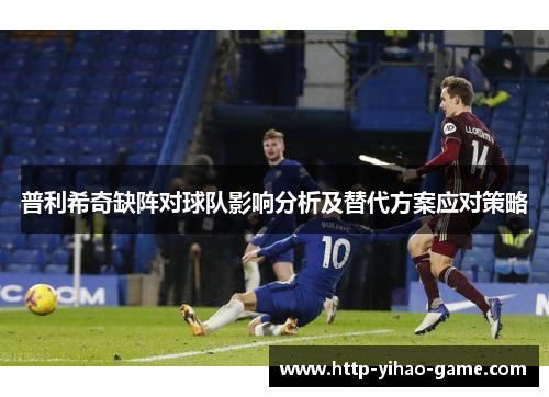 普利希奇缺阵对球队影响分析及替代方案应对策略