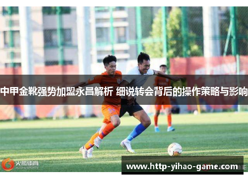 中甲金靴强势加盟永昌解析 细说转会背后的操作策略与影响
