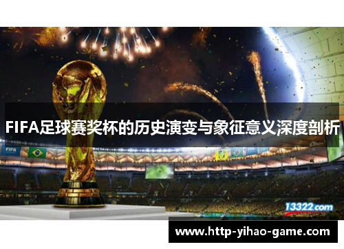 FIFA足球赛奖杯的历史演变与象征意义深度剖析