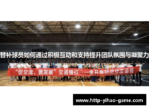 替补球员如何通过积极互动和支持提升团队氛围与凝聚力