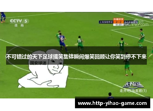 不可错过的天下足球搞笑集锦瞬间爆笑回顾让你笑到停不下来