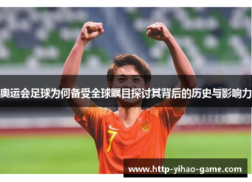 奥运会足球为何备受全球瞩目探讨其背后的历史与影响力