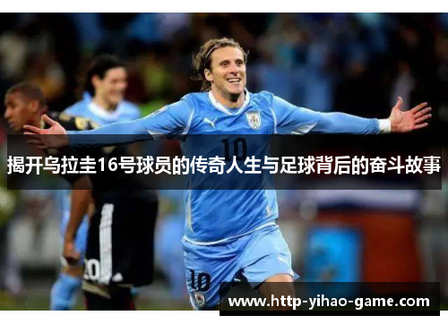 揭开乌拉圭16号球员的传奇人生与足球背后的奋斗故事