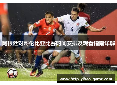 阿根廷对哥伦比亚比赛时间安排及观看指南详解