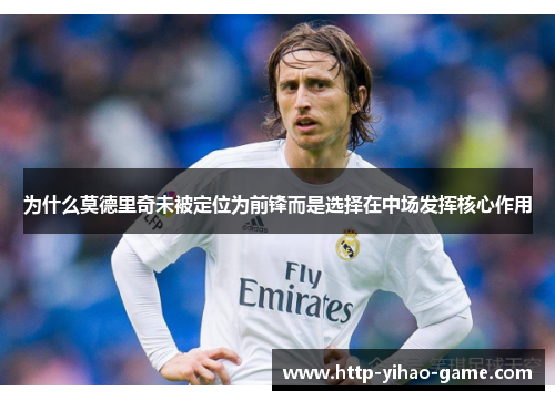 为什么莫德里奇未被定位为前锋而是选择在中场发挥核心作用