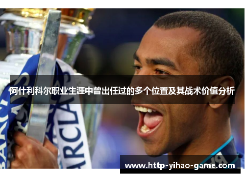 阿什利科尔职业生涯中曾出任过的多个位置及其战术价值分析