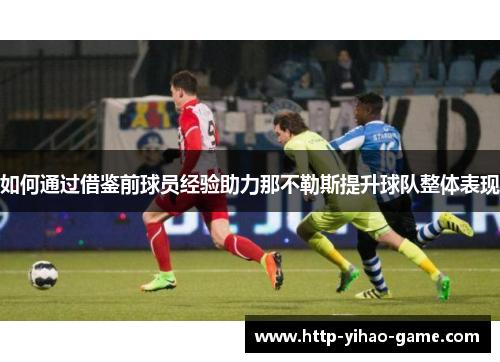 如何通过借鉴前球员经验助力那不勒斯提升球队整体表现