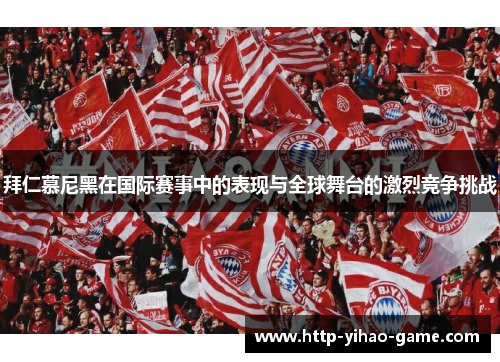 拜仁慕尼黑在国际赛事中的表现与全球舞台的激烈竞争挑战 拜仁慕尼黑在国际赛事中的表现与全球舞台的激烈竞争挑战