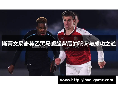 斯蒂文尼奇英乙黑马崛起背后的秘密与成功之道 斯蒂文尼奇英乙黑马崛起背后的秘密与成功之道