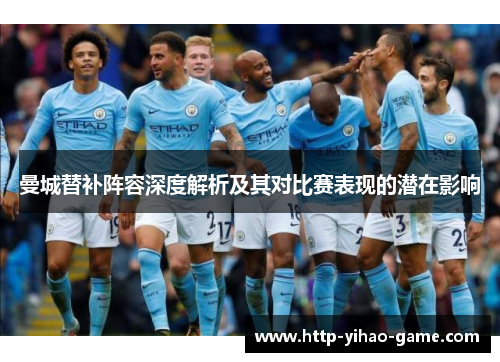 曼城替补阵容深度解析及其对比赛表现的潜在影响 曼城替补阵容深度解析及其对比赛表现的潜在影响