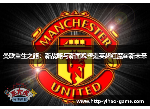 曼联重生之路：新战略与新面貌塑造英超红魔崭新未来