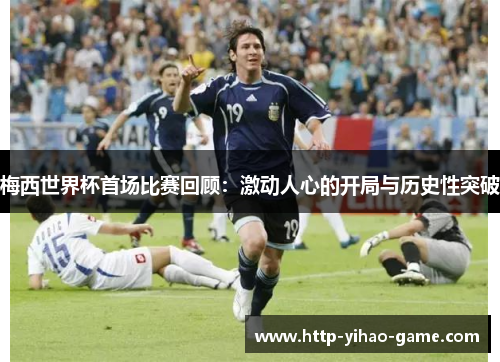 梅西世界杯首场比赛回顾:激动人心的开局与历史性突破 梅西世界杯首场比赛回顾:激动人心的开局与历史性突破