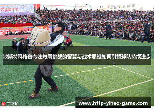 波斯特科格鲁专注每周挑战的智慧与战术思维如何引领球队持续进步