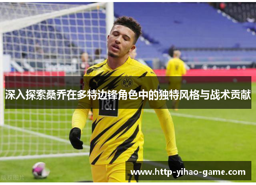 深入探索桑乔在多特边锋角色中的独特风格与战术贡献